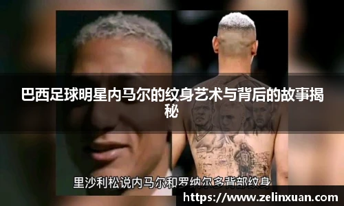 巴西足球明星内马尔的纹身艺术与背后的故事揭秘