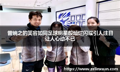 曾婉之的笑容如同足球明星般灿烂闪耀引人注目让人心动不已