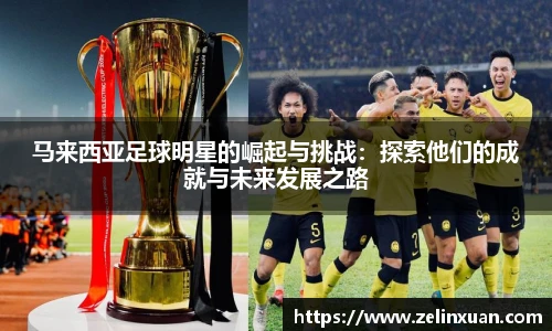 马来西亚足球明星的崛起与挑战：探索他们的成就与未来发展之路