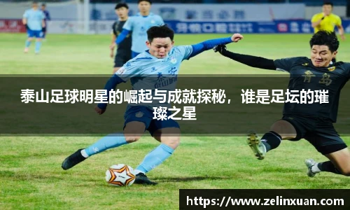 泰山足球明星的崛起与成就探秘，谁是足坛的璀璨之星