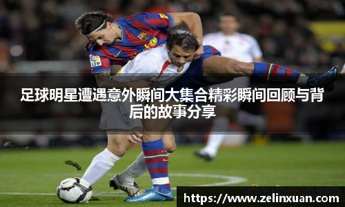 足球明星遭遇意外瞬间大集合精彩瞬间回顾与背后的故事分享